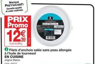 marque promocash garantie qualité et coûts maitrisés  prix promo  12€  le pot de 800 g  filets d'anchois salés sans peau allongés à l'huile de tournesol en cuisine origine maroc code: 935777  tva 55% 