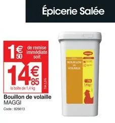 1€€€  14€€  85  de remise immédiate soit  la boite de 1,4 kg  épicerie salée  bouillon de volaille maggi  code: 820613  douillon volaille  7603  1k 