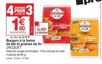 IDENTIQUES  4 3  POUR  LE PRIX DE  473  €  60  le sachet de 250g au lieu de 2,13 €  Burgers à la farine  de blé et graines de lin  JACQUET  Haricots rouges et tomates-Pois chiches et mais 4 pièces de 