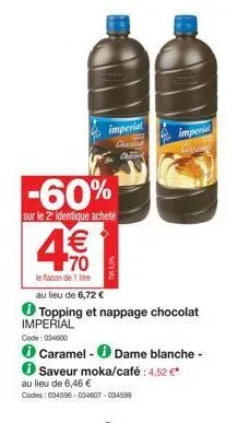 -60%  sur le 2 identique acheté  le flacon de 1  au lieu de 6,72 €  imperial  topping et nappage chocolat  imperial  code: 034600  ℗ caramel- dame blanche -  saveur moka/café: 4,52 €*  au lieu de 6,46