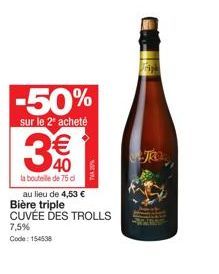 -50%  sur le 2 acheté  3€€  la bouteille de 75 d  au lieu de 4,53 € Bière triple CUVÉE DES TROLLS 7,5% Code: 154538 