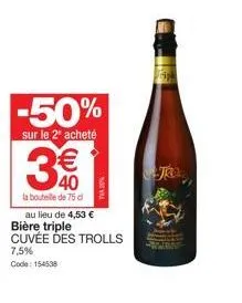 -50%  sur le 2 acheté  3€€  la bouteille de 75 d  au lieu de 4,53 € bière triple cuvée des trolls 7,5% code: 154538 