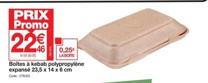 PRIX Promo  22€€  le lot de 90  0,25€  LA BOITE  Boîtes à kebab polypropylène expansé 23,5 x 14 x 6 cm Code: 276325 