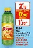 1achete- 2.15  pago ace  pago  -0.90  solo  1.70⁰  la bouteille de 75 d satelite: 2,80€ 2:04  4,30€ s2,21€ 