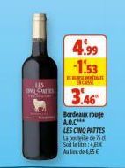 115  PATTES  4.99 -1.53  ENCAISSE  3.46"  Bordeaux rouge A.O.C***  LES CINQ PATTES La bouteille de 15 d Soit le : Aude 6,55€ 