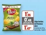 vico  herbes  1.95 0.48  crentessor care ofte  1.47  chips herbes de provence  vico  le sachet de 15 soit  15,60 € 