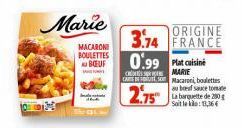 QHDM  Marie  MACARONI BOULETTES BOEUF  ORIGINE 3.74 FRANCE  0.99 Plat cuisine  MARIE CARET Macaroni, boulettes  2.75"  auba sauce tomate La barquette de 200 g Soit le klo:13,36€ 