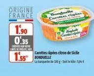 1.90  0.35  credies sure carte de fidelis, soit  origine france  1.55 bonduelle  bonduelle carottes vipers  caroten  carottes râpées citron de sicile  la banquette de 320g-sait le kilo: 5,04€ 