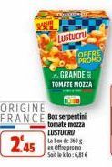 Lustucru  ORIGINE FRANCE Box serpentini  245  tomate mozza LUSTUCRU Labex de 360 g en Offeprod Sailekilo:6,81€  OFFRE PROMO  GRANDE TOMATE MOZZA 