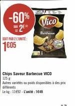 -60% 2⁰  PER LE  SOIT PAR 2 L'UNITÉ:  1605  Vico  Barbe  Chips Saveur Barbecue VICO  125 g  Autres variétés ou poids disponibles à des prix differents  Le kg: 11692-L'unité : 1649 
