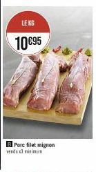 LE KG  10 €95  B Porc filet mignon vendu x3 minimun 