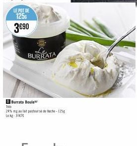 LE POT DE  1256  3€90  BURRATA  B Burrata Boule  Tréo  24% mg au lait pasteun sé de Vache-125g Lokg: 31420 