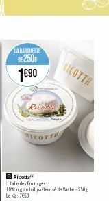 LA BARQUETTE  DE 250 1€90  Ricotta  WYCOTTR  RICOTTA  B Ricotta  L'talie des Fromages  10% mg au lait pasteurisé de Vache-250g Le kg 7660 