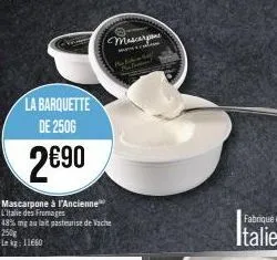 la barquette de 250g  2690  mascarpone à l'ancienne l'italie des fromages  mascarpone  48% mg au lait pasteurise de vache 250g lk 11660 