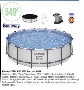 (549€  bestway  1110- bestway max  steel p  piscine steel pro max hors sol 8488  dimensions: 488x122 cm-volume d'eau à 90%: 19 480 l- filtre à cartouche 5,678 m3/h (58389)-échelle de sécurité (58331)-