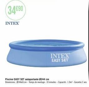 34€90  INTEX  INTEX EASY SET  Piscine EASY SET autoportante @244 cm  Dimensions: 0244x61cm-Temps de montage: 10 minutes-Capacité: 1.9m² - Garantie 2 ans 