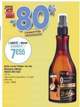 AVANTAGE  *80*  CAGNOTTES  L'UNITÉ: 9€44 JE CAGNOTTE:  7€55  Huile sèche Parfum des iles  Bronzage intense  SOLEIL DES ILES  150 ml  Autres varietes disponibles à des prie differents  Le lit 6293  Ten