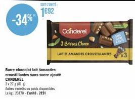 SOIT L'UNITE:  1692 -34%  Barre chocolat lait/amandes croustillantes sans sucre ajouté CANDEREL  3x 27 g (81)  Autres variétés ou poids disponibles Le kg: 23€70-L'unité: 2691  Canderel 3 Barres Choce 