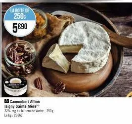 la boite de  250  5€90  a  a camembert affiné isigny sainte mère  22% mg au lait cru de vache-250g  lekg: 2360 