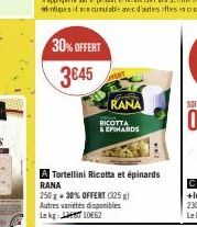 30% OFFERT  3645  RANA  RICOTTA  & EPIHARDS  Tortellini Ricotta et épinards  RANA  250 g + 30% OFFERT (325 g) Autres variétés disponibles Lekg: 1062 
