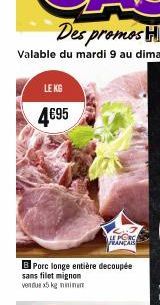 LE KG  4€95  B Porc longe entière decoupée  sans filet mignon vendue x5 kg minimum  LE PORC FRANÇAI 