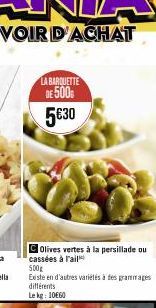LA BARQUETTE DE 500€ 5€30  Olives vertes à la persillade ou cassées à l'ail 500g  Existe en d'autres variétés à des grammages différents  Le kg: 10660 