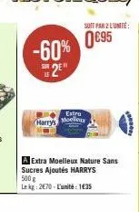 -60% 2⁹"  harry's  a extra moelleux nature sans sucres ajoutés harrys 500 g  le kg: 2€70-l'unité: 1€35  extra moelleux  soit par 2 l'unité  0€95 