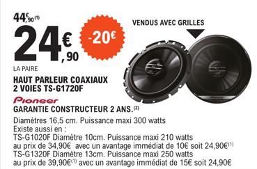 44,90  24€ 20€  ,90  LA PAIRE  HAUT PARLEUR COAXIAUX 2 VOIES TS-G1720F  Pioneer  GARANTIE CONSTRUCTEUR 2  ANS,(²)  Diamètres 16,5 cm. Puissance maxi 300 watts  Existe aussi en:  VENDUS AVEC GRILLES  T