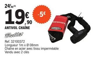 -5€  ,90  ANTIVOL CHAÎNE  Ballis  Ref. 32100372  Longueur 1m x Ø 08mm  Chaîne en acier avec tissu imperméable Vendu avec 2 clés 