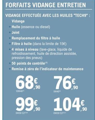 FORFAITS VIDANGE ENTRETIEN  VIDANGE EFFECTUÉE AVEC LES HUILES "TECH9":  Vidange  Huile (essence ou diesel)  Joint  Remplacement du filtre à huile  + Filtre à huile (dans la limite de 15€) + 4 mises à 