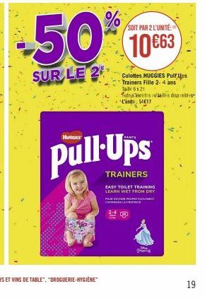 50%  SUR LE 2  SOIT PAR 2 L'UNITÉ:  10€63  Pull Ups  TRAINERS  POUR DEVENI PREPA FLA PROPIE  Culottes HUGGIES Pull Ups Trainers Fille 2-4 ans Taille 6128  tresants ouailles disponibles L'unité 1417  E