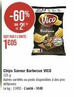 -60% 2⁰  PER LE  SOIT PAR 2 L'UNITÉ:  1605  Vico  Barbe  Chips Saveur Barbecue VICO  125 g  Autres variétés ou poids disponibles à des prix differents  Le kg: 11692-L'unité : 1649 