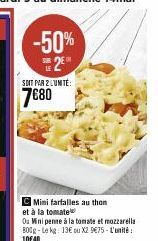 -50%  S2E  SDIT PAR 2 LUNTE:  7€80  C Mini farfalles au thon  et à la tomate  Ou Mini penne à la tomate et mozzarella 800g-Lekg: 13€ ou X29€75 - L'unité: 10€40 