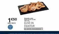 1 €50  les 100 g  crevette-calle 3040 15  élevé en équateur  ad rayon poissonneries 