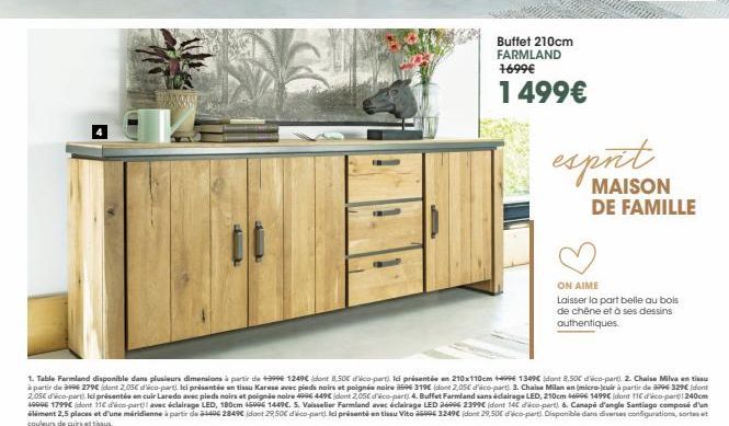 Buffet 210cm FARMLAND 1699€  1499€  esprit  MAISON DE FAMILLE  ON AIME  Laisser la part belle au bois de chêne et à ses dessins authentiques. 