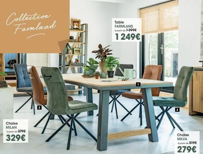 collection famland  chaise milan à partir de 379€  329€  table farmland à partir de 1-399€  1 249€  n  chaise milva à partir de 379€  279€  