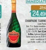 dengtos  27,20€  24,49€  champagne tsarine*  cuvée premium  brut. 75 d. remise immédiate caisse de 2,71€, soit 27,20€-2,71€ 24,49€ soit 32,66€ le litre. egalement disponible tsarine rosé au prix de 29