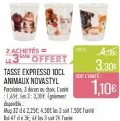 2 achetés ==  le 3 en  3me offert  tasse expresso 10cl animaux novastyl porcelaine, 3 décors au choix. l'unité  les 3: 3,30.  disponible:  mug 32 dà 2,25€; 4.50€ les 3 soit 1.50€ l'unité bol 47 dà 3€,