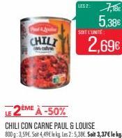 CHILI  scale  SOIT L'UNITÉ  7,18€ 5,38€  2,69€  LE 2ÈME À -50%  CHILI CON CARNE PAUL & LOUISE 800 g: 3,59€. Sait 4,49€ le kg. Les 2: 5,38€. Soit 3,37€ le kg. 