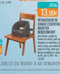 17,99€  13,99€  RÉHAUSSEUR DE CHAISE ESSENTIAL BOOSTER BEBECONFORT  Avec hamais, sangles de fixation à la chaise, piedsant dépants en caoutchouc, de 6 mois à 3 ans, pour enfant de moins de 15kg, color