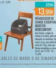 17,99€  13,99€  réhausseur de chaise essential booster bebeconfort  avec hamais, sangles de fixation à la chaise, piedsant dépants en caoutchouc, de 6 mois à 3 ans, pour enfant de moins de 15kg, color
