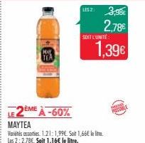 MAY TEA  EME À-60%  LES 2:  MAYTEA  Varietés assorties 1.21:1,99€. Soit 1,66€ le litre. Les 2:2,78€. Soit 1,16€ le litre.  3,98€ 2,786 1,39€  SOIT L'UNITÉ 