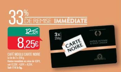 33%  DE REMISE IMMÉDIATE  12,32€  8.25€  CAFÉ MOULU CARTE NOIRE Le lot de 3 x 250g  Ramise immediate en caisse de 4,07€ soit 12,32€-4,07€ = 8,25€ Seit 11€ le kg.  3x 250g  CARTE NOIRE  