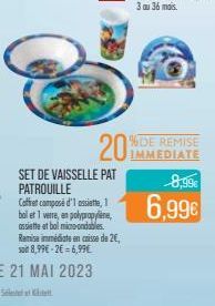 SET DE VAISSELLE PAT PATROUILLE Coffret composé d'1 assiette, 1 bolet 1 verre, en polypropyle  assiette et bol micro-ondables. Remise immédiate en caisse de 2€, soit 8,99€ 2€ 6,99€  IMMEDIATE  8,99€  