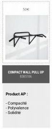 50€  COMPACT WALL PULL UP 8385106  Product AP:  -Compacité -Polyvalence -Solidité 