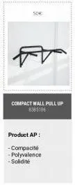 50€  compact wall pull up 8385106  product ap:  -compacité -polyvalence -solidité 
