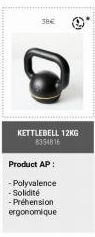 38€  KETTLEBELL 12KG 8354816  Product AP:  -Polyvalence -Solidité -Préhension ergonomique 