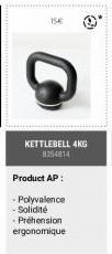 15€  KETTLEBELL 4KG 8354814  Product AP:  - Polyvalence - Solidité  - Préhension. ergonomique 