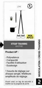 20€  new ah23  strap training 8667958  product ap:  - polyvalence -compacité -facilité d'utilisation -ecodesign  1 boucle de réglage sur chaque sangle. meilleure amplitude de réglage.  iu musculation/