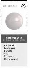GYM BALL EASY  CC 345056/345629/345122  product AP:  -Ecodesign  -Durable  -Grip -Compact  Home design 